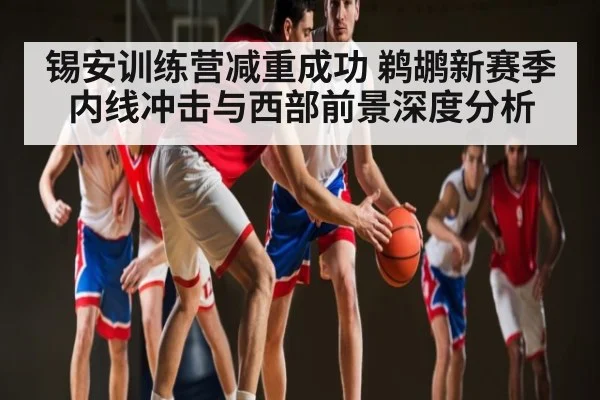 锡安训练营减重成功 鹈鹕新赛季内线冲击与西部前景深度分析 | c7c7