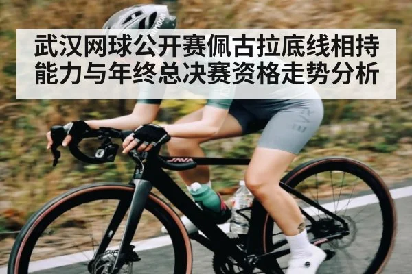 武汉网球公开赛佩古拉底线相持能力与年终总决赛资格走势分析 | c7c7