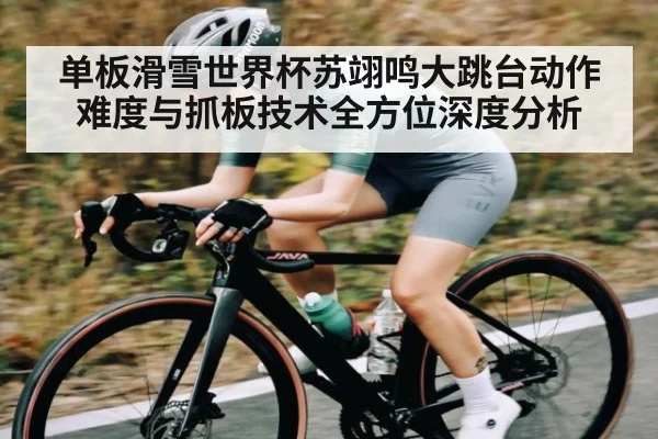 单板滑雪世界杯苏翊鸣大跳台动作难度与抓板技术全方位深度分析 | c7c7